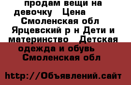 продам вещи на девочку › Цена ­ 500 - Смоленская обл., Ярцевский р-н Дети и материнство » Детская одежда и обувь   . Смоленская обл.